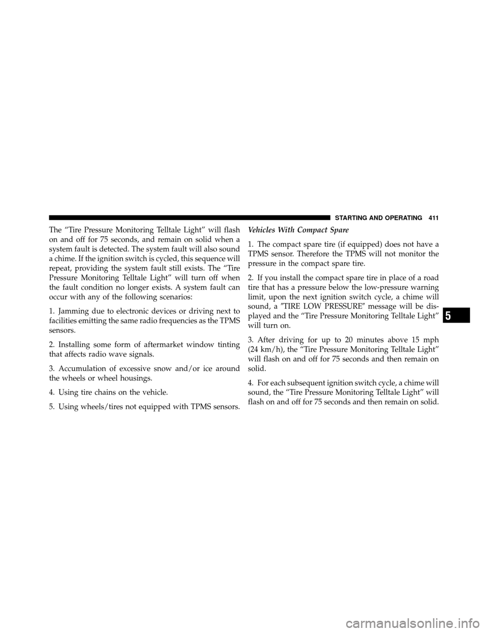 CHRYSLER TOWN AND COUNTRY 2011 5.G Owners Manual The “Tire Pressure Monitoring Telltale Light” will flash
on and off for 75 seconds, and remain on solid when a
system fault is detected. The system fault will also sound
a chime. If the ignition s CHRYSLER TOWN AND COUNTRY 2011 5.G Owners Manual The “Tire Pressure Monitoring Telltale Light” will flash
on and off for 75 seconds, and remain on solid when a
system fault is detected. The system fault will also sound
a chime. If the ignition s