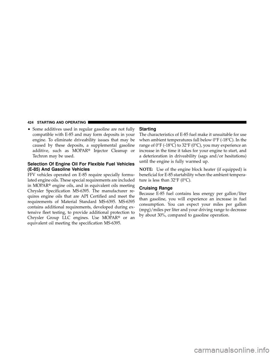 CHRYSLER TOWN AND COUNTRY 2011 5.G Owners Manual •Some additives used in regular gasoline are not fully
compatible with E-85 and may form deposits in your
engine. To eliminate driveability issues that may be
caused by these deposits, a supplementa
