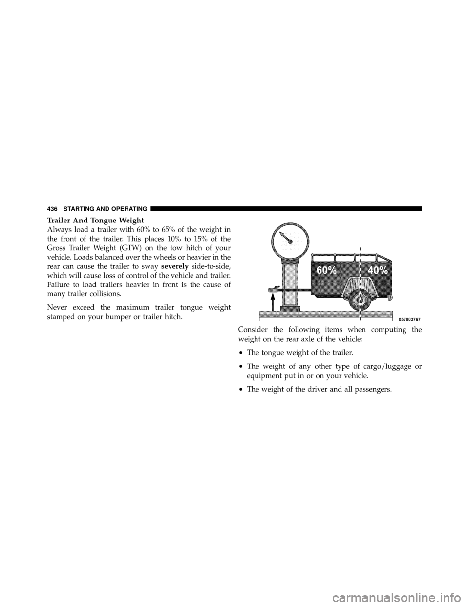 CHRYSLER TOWN AND COUNTRY 2011 5.G Owners Manual Trailer And Tongue Weight
Always load a trailer with 60% to 65% of the weight in
the front of the trailer. This places 10% to 15% of the
Gross Trailer Weight (GTW) on the tow hitch of your
vehicle. Lo