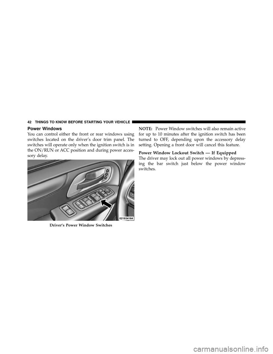 CHRYSLER TOWN AND COUNTRY 2011 5.G Owners Manual Power Windows
You can control either the front or rear windows using
switches located on the driver’s door trim panel. The
switches will operate only when the ignition switch is in
the ON/RUN or ACC