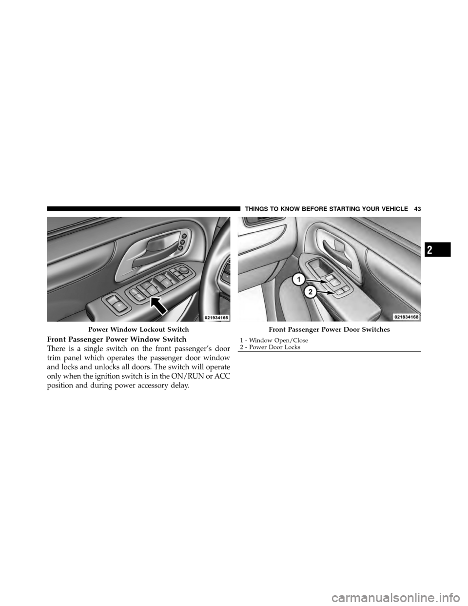 CHRYSLER TOWN AND COUNTRY 2011 5.G Owners Manual Front Passenger Power Window Switch
There is a single switch on the front passenger’s door
trim panel which operates the passenger door window
and locks and unlocks all doors. The switch will operat