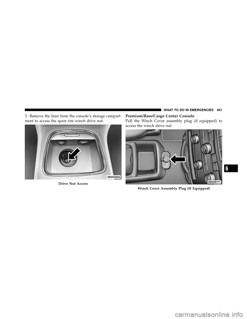 CHRYSLER TOWN AND COUNTRY 2011 5.G Owners Manual 3. Remove the liner from the console’s storage compart-
ment to access the spare tire winch drive nut.Premium/Base/Cargo Center Console
Pull the Winch Cover assembly plug (if equipped) to
access the