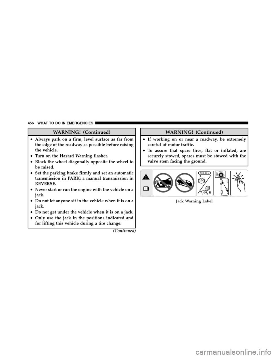 CHRYSLER TOWN AND COUNTRY 2011 5.G Owners Manual WARNING! (Continued)
•Always park on a firm, level surface as far from
the edge of the roadway as possible before raising
the vehicle.
•Turn on the Hazard Warning flasher.
•Block the wheel diago