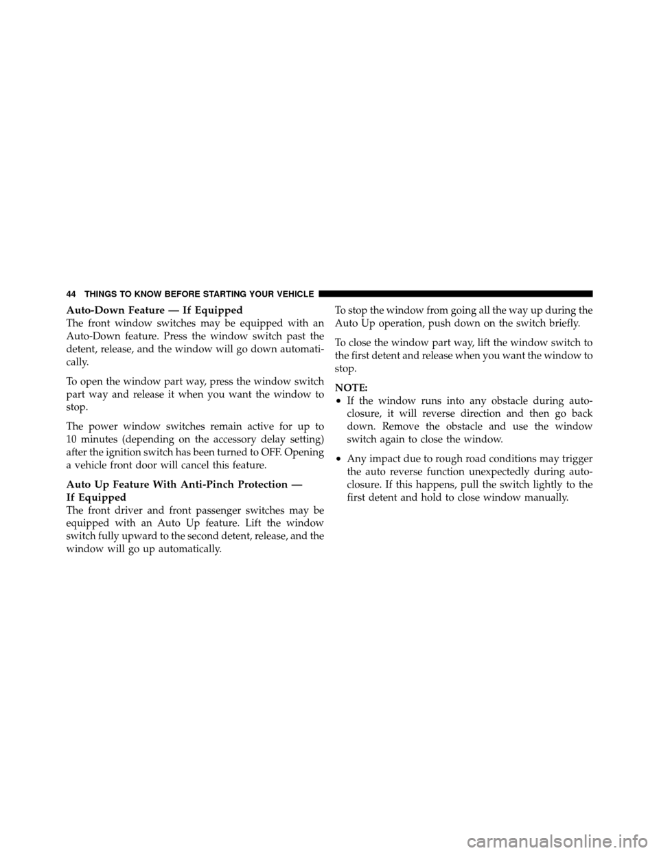 CHRYSLER TOWN AND COUNTRY 2011 5.G Owners Manual Auto-Down Feature — If Equipped
The front window switches may be equipped with an
Auto-Down feature. Press the window switch past the
detent, release, and the window will go down automati-
cally.
To
