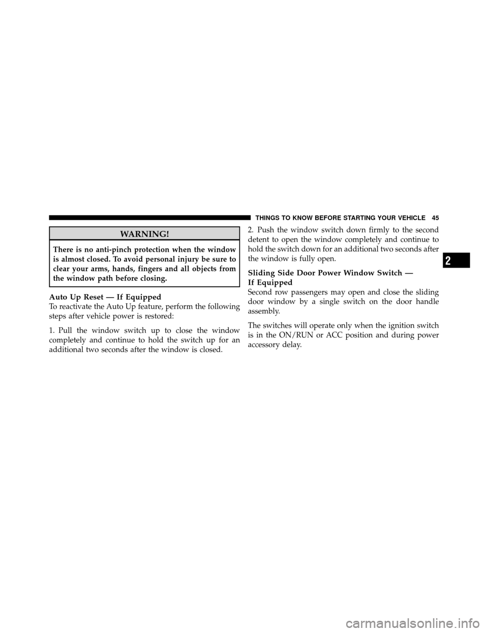 CHRYSLER TOWN AND COUNTRY 2011 5.G Owners Manual WARNING!
There is no anti-pinch protection when the window
is almost closed. To avoid personal injury be sure to
clear your arms, hands, fingers and all objects from
the window path before closing.
Au