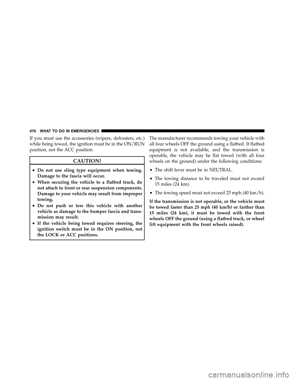 CHRYSLER TOWN AND COUNTRY 2011 5.G Owners Manual If you must use the accessories (wipers, defrosters, etc.)
while being towed, the ignition must be in the ON/RUN
position, not the ACC position.
CAUTION!
•Do not use sling type equipment when towing CHRYSLER TOWN AND COUNTRY 2011 5.G Owners Manual If you must use the accessories (wipers, defrosters, etc.)
while being towed, the ignition must be in the ON/RUN
position, not the ACC position.
CAUTION!
•Do not use sling type equipment when towing