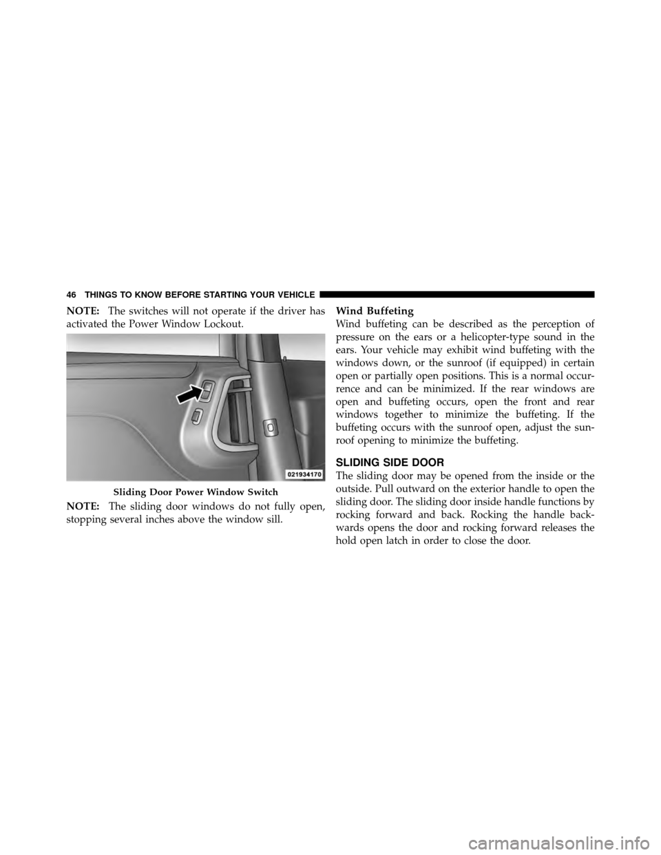 CHRYSLER TOWN AND COUNTRY 2011 5.G Owners Manual NOTE:The switches will not operate if the driver has
activated the Power Window Lockout.
NOTE: The sliding door windows do not fully open,
stopping several inches above the window sill.Wind Buffeting
CHRYSLER TOWN AND COUNTRY 2011 5.G Owners Manual NOTE:The switches will not operate if the driver has
activated the Power Window Lockout.
NOTE: The sliding door windows do not fully open,
stopping several inches above the window sill.Wind Buffeting