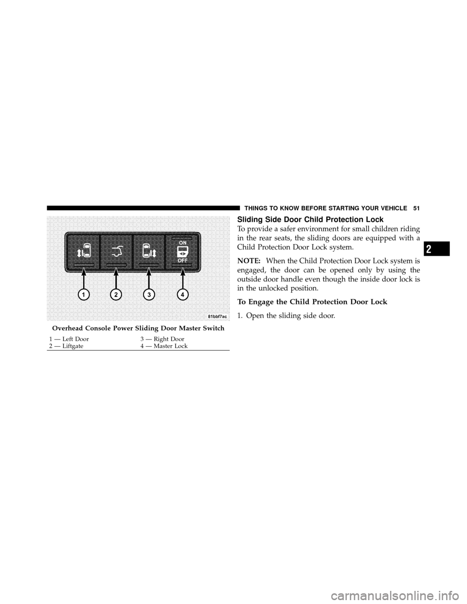 CHRYSLER TOWN AND COUNTRY 2011 5.G Owners Manual Sliding Side Door Child Protection Lock
To provide a safer environment for small children riding
in the rear seats, the sliding doors are equipped with a
Child Protection Door Lock system.
NOTE:When t