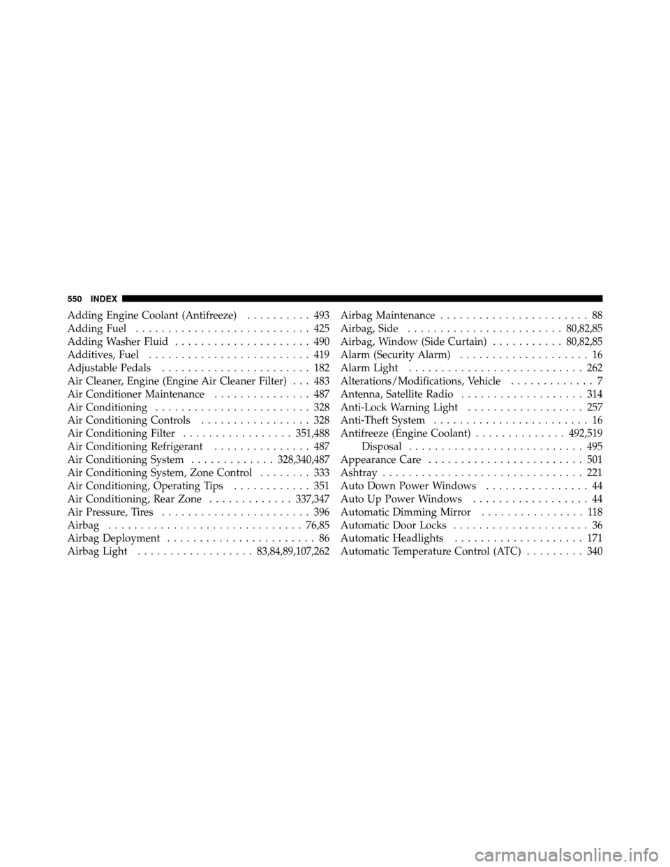 CHRYSLER TOWN AND COUNTRY 2011 5.G Owners Manual Adding Engine Coolant (Antifreeze).......... 493
Adding Fuel ........................... 425
Adding Washer Fluid ..................... 490
Additives, Fuel ......................... 419
Adjustable Peda CHRYSLER TOWN AND COUNTRY 2011 5.G Owners Manual Adding Engine Coolant (Antifreeze).......... 493
Adding Fuel ........................... 425
Adding Washer Fluid ..................... 490
Additives, Fuel ......................... 419
Adjustable Peda