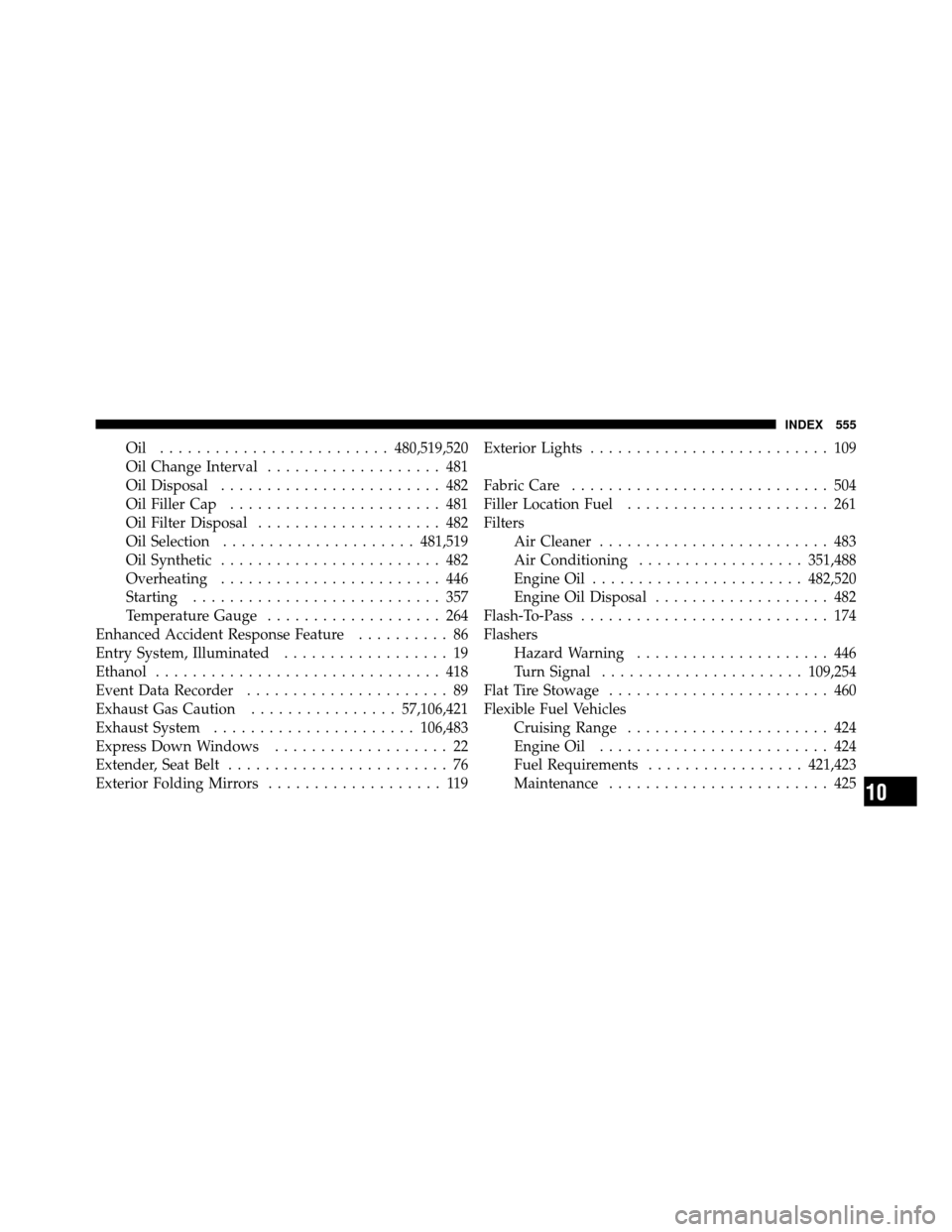 CHRYSLER TOWN AND COUNTRY 2011 5.G Owners Manual Oil .........................480,519,520
Oil Change Interval ................... 481
Oil Disposal ........................ 482
Oil Filler Cap ....................... 481
Oil Filter Disposal .......... CHRYSLER TOWN AND COUNTRY 2011 5.G Owners Manual Oil .........................480,519,520
Oil Change Interval ................... 481
Oil Disposal ........................ 482
Oil Filler Cap ....................... 481
Oil Filter Disposal ..........