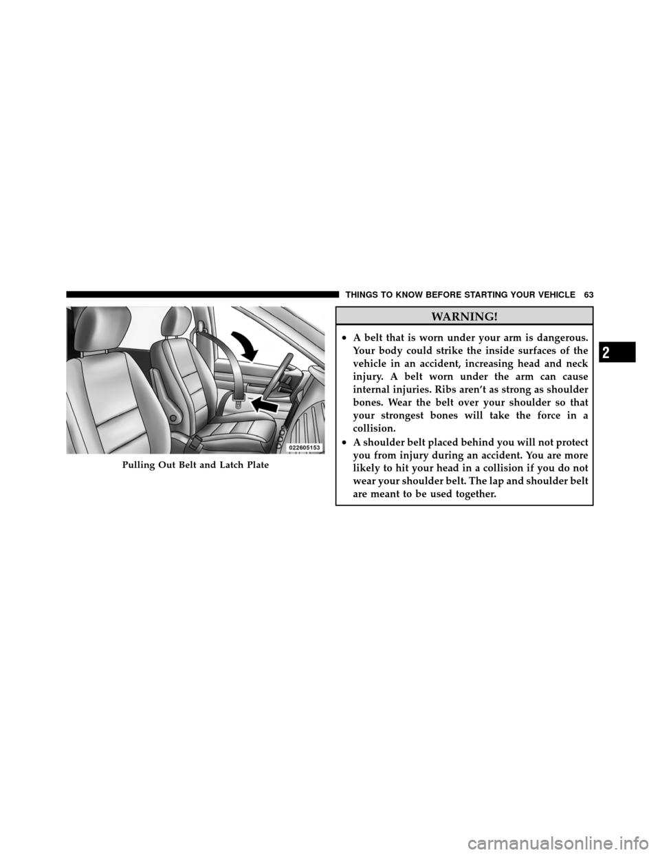 CHRYSLER TOWN AND COUNTRY 2011 5.G Owners Manual WARNING!
•A belt that is worn under your arm is dangerous.
Your body could strike the inside surfaces of the
vehicle in an accident, increasing head and neck
injury. A belt worn under the arm can ca
