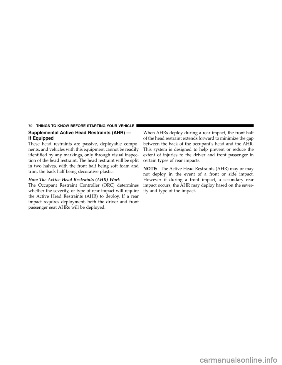CHRYSLER TOWN AND COUNTRY 2011 5.G Owners Manual Supplemental Active Head Restraints (AHR) —
If Equipped
These head restraints are passive, deployable compo-
nents, and vehicles with this equipment cannot be readily
identified by any markings, onl
