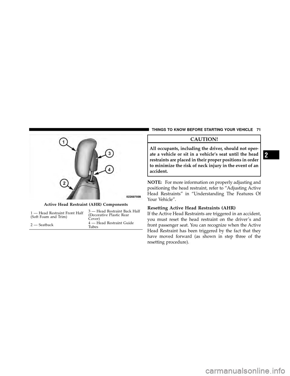 CHRYSLER TOWN AND COUNTRY 2011 5.G Owners Manual CAUTION!
All occupants, including the driver, should not oper-
ate a vehicle or sit in a vehicle’s seat until the head
restraints are placed in their proper positions in order
to minimize the risk o