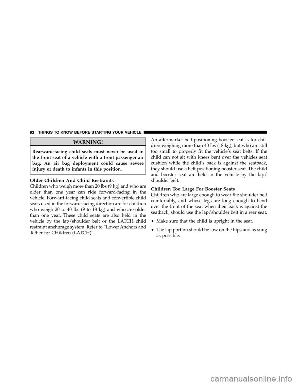 CHRYSLER TOWN AND COUNTRY 2011 5.G Owners Manual WARNING!
Rearward-facing child seats must never be used in
the front seat of a vehicle with a front passenger air
bag. An air bag deployment could cause severe
injury or death to infants in this posit