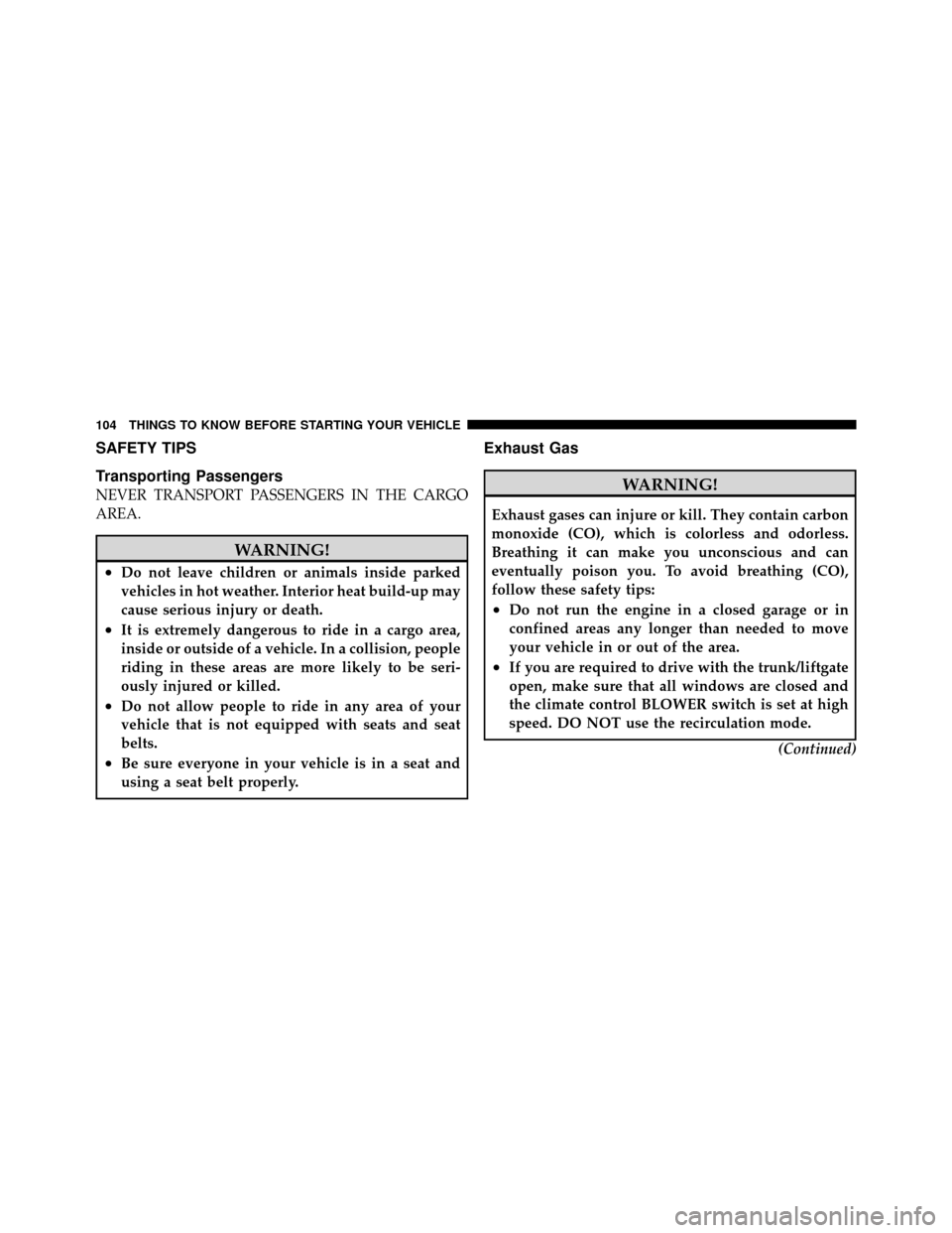 CHRYSLER TOWN AND COUNTRY 2012 5.G Owners Manual SAFETY TIPS
Transporting Passengers
NEVER TRANSPORT PASSENGERS IN THE CARGO
AREA.
WARNING!
•Do not leave children or animals inside parked
vehicles in hot weather. Interior heat build-up may
cause s