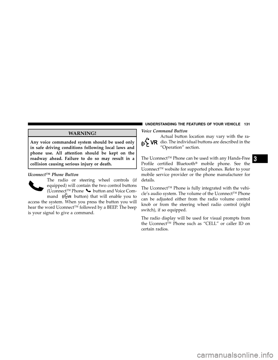 CHRYSLER TOWN AND COUNTRY 2012 5.G Owners Manual WARNING!
Any voice commanded system should be used only
in safe driving conditions following local laws and
phone use. All attention should be kept on the
roadway ahead. Failure to do so may result in