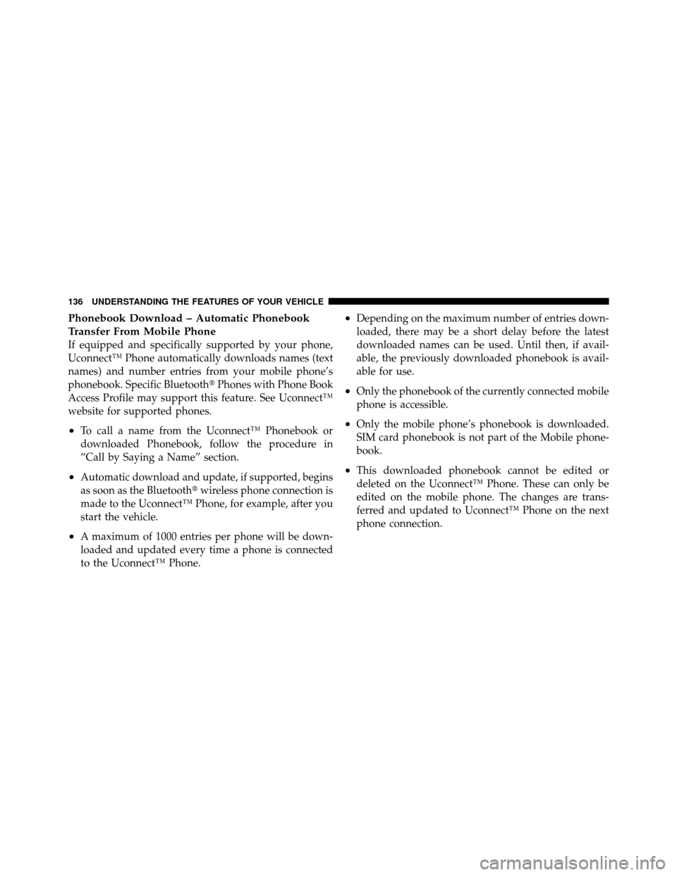 CHRYSLER TOWN AND COUNTRY 2012 5.G Owners Manual Phonebook Download – Automatic Phonebook
Transfer From Mobile Phone
If equipped and specifically supported by your phone,
Uconnect™ Phone automatically downloads names (text
names) and number entr