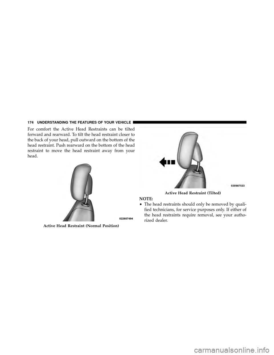 CHRYSLER TOWN AND COUNTRY 2012 5.G Owners Manual For comfort the Active Head Restraints can be tilted
forward and rearward. To tilt the head restraint closer to
the back of your head, pull outward on the bottom of the
head restraint. Push rearward o