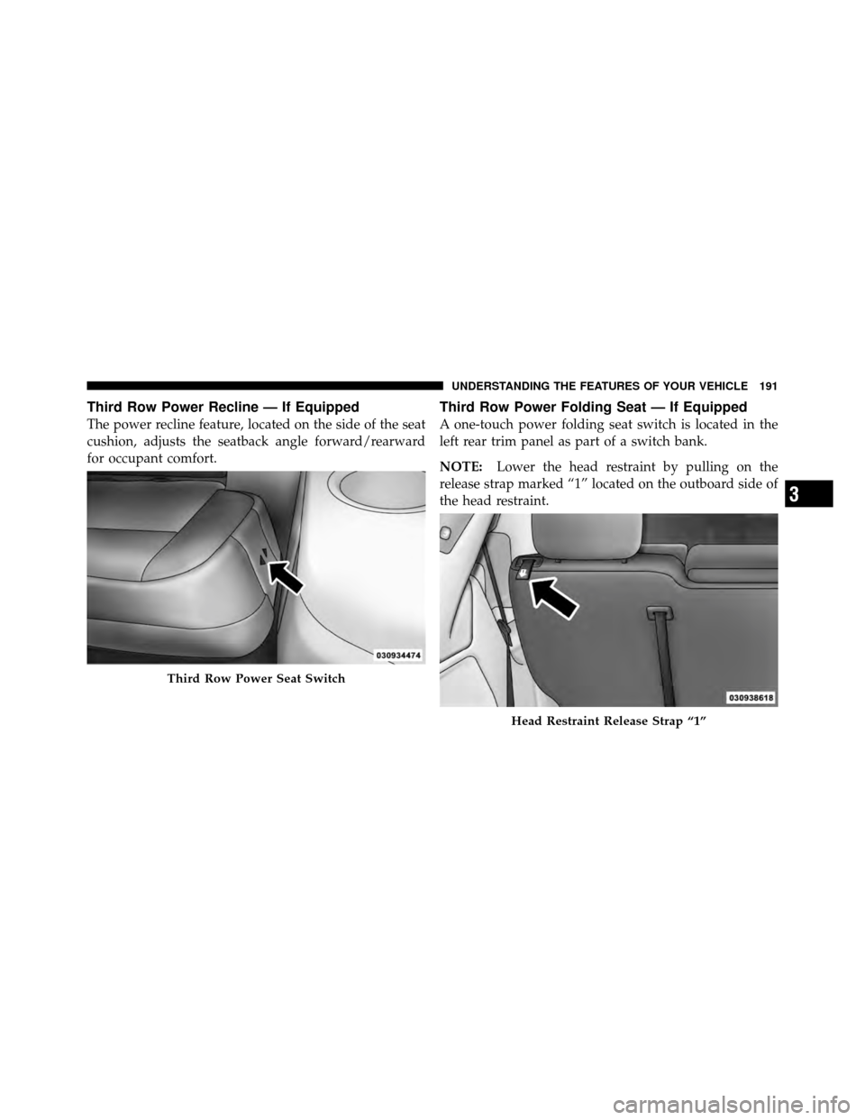 CHRYSLER TOWN AND COUNTRY 2012 5.G Owners Manual Third Row Power Recline — If Equipped
The power recline feature, located on the side of the seat
cushion, adjusts the seatback angle forward/rearward
for occupant comfort.
Third Row Power Folding Se