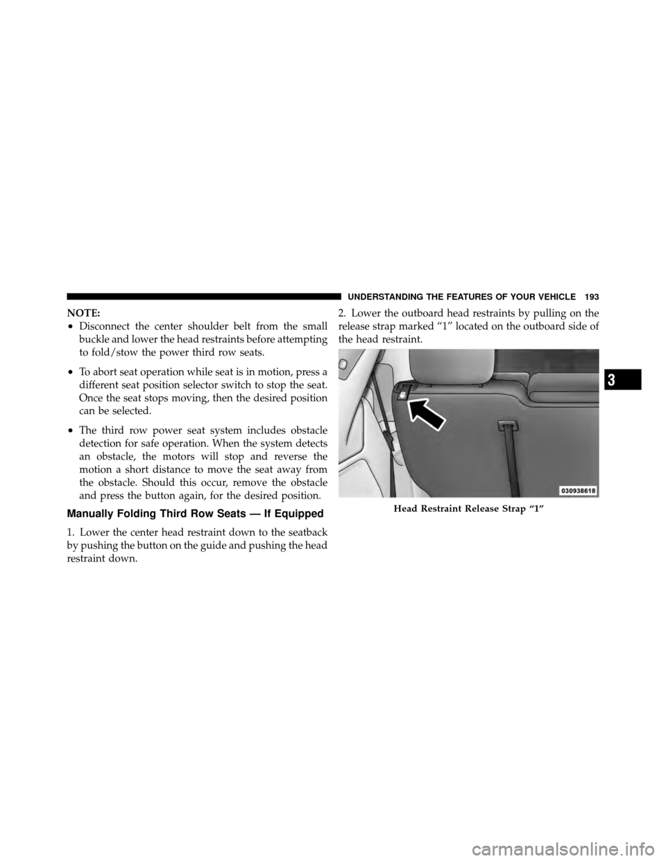 CHRYSLER TOWN AND COUNTRY 2012 5.G Owners Manual NOTE:
•Disconnect the center shoulder belt from the small
buckle and lower the head restraints before attempting
to fold/stow the power third row seats.
•To abort seat operation while seat is in m
