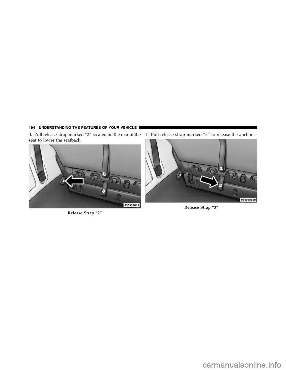 CHRYSLER TOWN AND COUNTRY 2012 5.G Owners Manual 3. Pull release strap marked “2” located on the rear of the
seat to lower the seatback.4. Pull release strap marked “3” to release the anchors.
Release Strap “2”
Release Strap “3”
194 