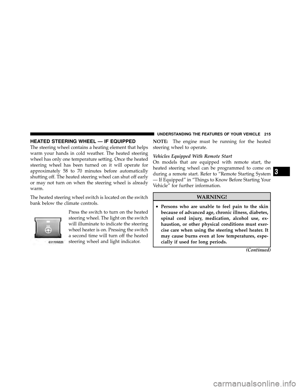 CHRYSLER TOWN AND COUNTRY 2012 5.G Owners Manual HEATED STEERING WHEEL — IF EQUIPPED
The steering wheel contains a heating element that helps
warm your hands in cold weather. The heated steering
wheel has only one temperature setting. Once the hea