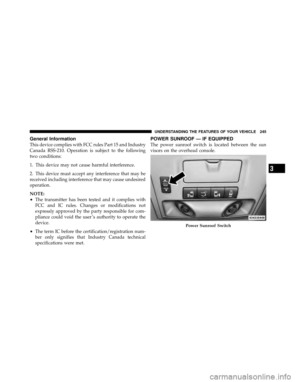 CHRYSLER TOWN AND COUNTRY 2012 5.G Owners Manual General Information
This device complies with FCC rules Part 15 and Industry
Canada RSS-210. Operation is subject to the following
two conditions:
1. This device may not cause harmful interference.
2.