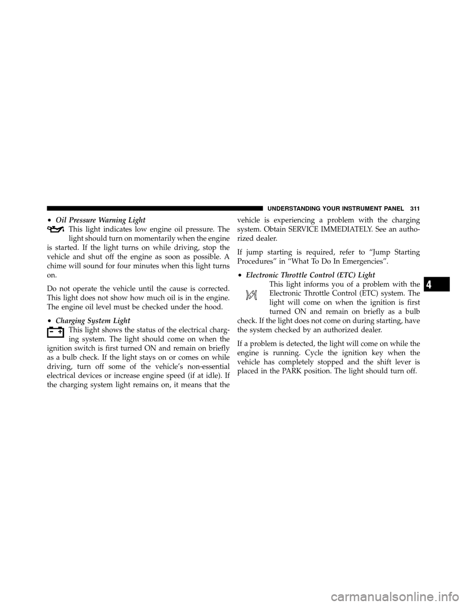 CHRYSLER TOWN AND COUNTRY 2012 5.G Owners Manual •Oil Pressure Warning LightThis light indicates low engine oil pressure. The
light should turn on momentarily when the engine
is started. If the light turns on while driving, stop the
vehicle and sh