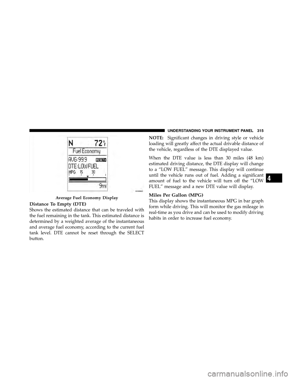 CHRYSLER TOWN AND COUNTRY 2012 5.G Owners Manual Distance To Empty (DTE)
Shows the estimated distance that can be traveled with
the fuel remaining in the tank. This estimated distance is
determined by a weighted average of the instantaneous
and aver CHRYSLER TOWN AND COUNTRY 2012 5.G Owners Manual Distance To Empty (DTE)
Shows the estimated distance that can be traveled with
the fuel remaining in the tank. This estimated distance is
determined by a weighted average of the instantaneous
and aver