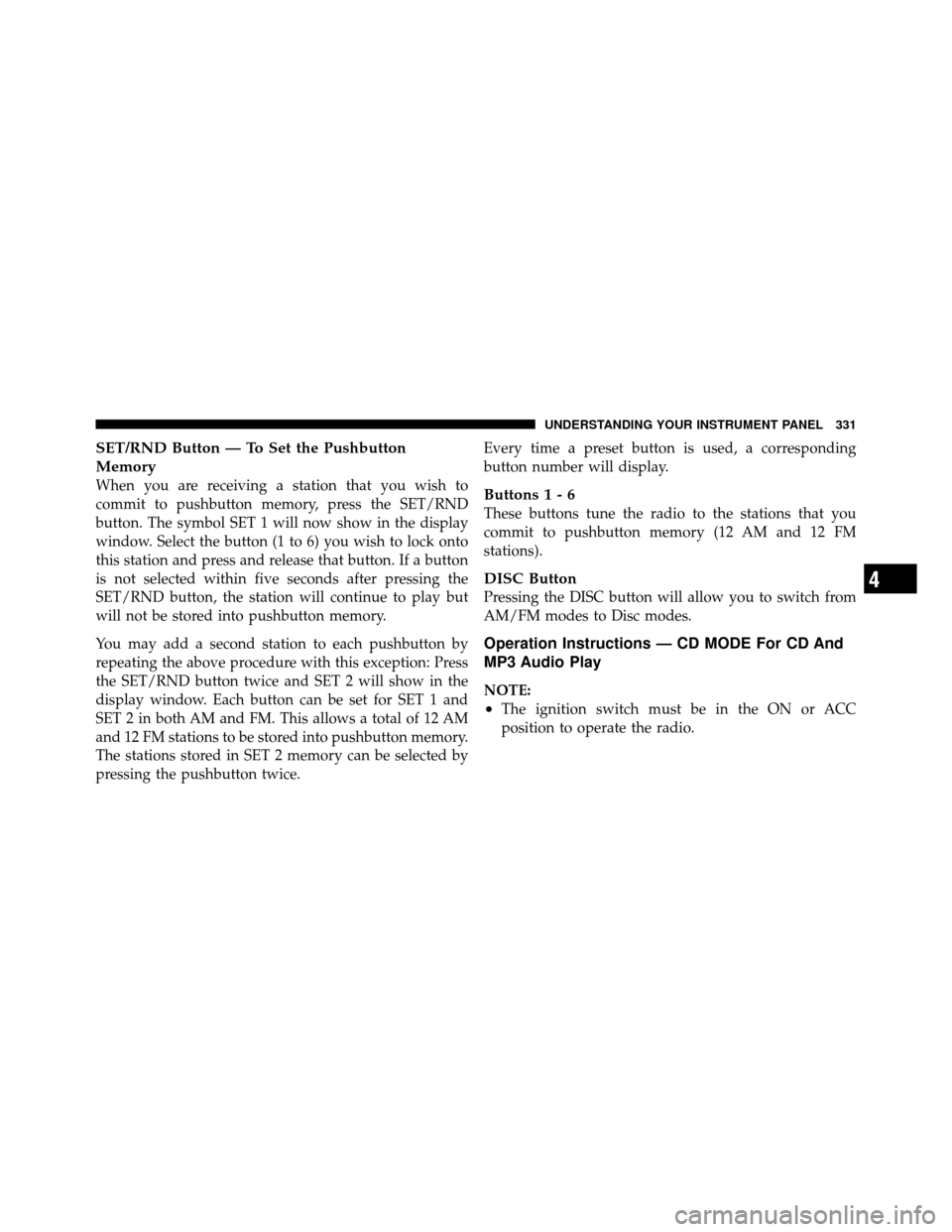 CHRYSLER TOWN AND COUNTRY 2012 5.G Owners Manual SET/RND Button — To Set the Pushbutton
Memory
When you are receiving a station that you wish to
commit to pushbutton memory, press the SET/RND
button. The symbol SET 1 will now show in the display
w