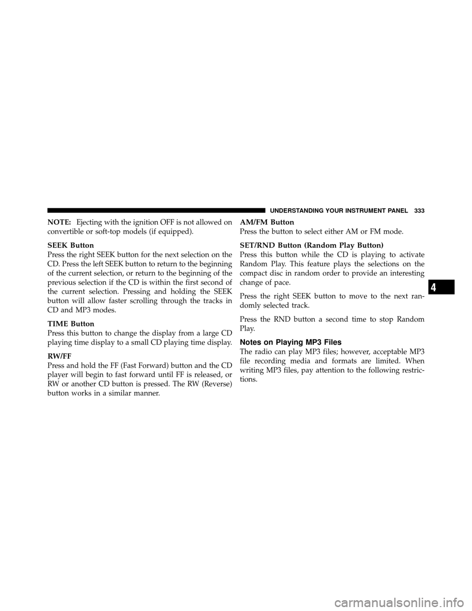 CHRYSLER TOWN AND COUNTRY 2012 5.G Owners Manual NOTE:Ejecting with the ignition OFF is not allowed on
convertible or soft-top models (if equipped).
SEEK Button
Press the right SEEK button for the next selection on the
CD. Press the left SEEK button