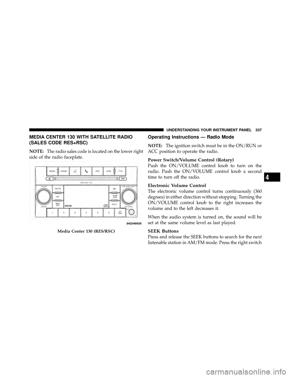 CHRYSLER TOWN AND COUNTRY 2012 5.G Owners Manual MEDIA CENTER 130 WITH SATELLITE RADIO
(SALES CODE RES+RSC)
NOTE:The radio sales code is located on the lower right
side of the radio faceplate.
Operating Instructions — Radio Mode
NOTE: The ignition