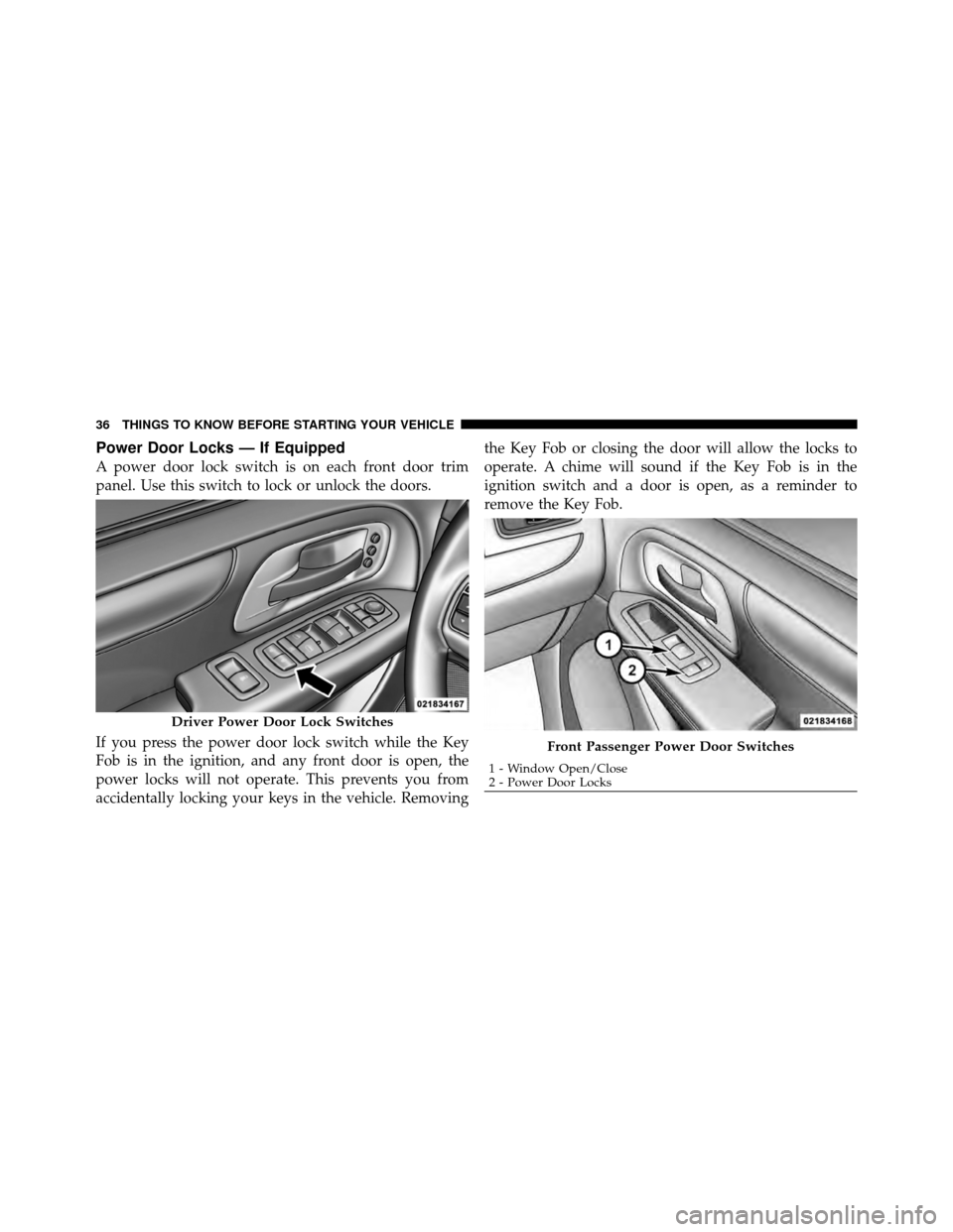 CHRYSLER TOWN AND COUNTRY 2012 5.G Owners Manual Power Door Locks — If Equipped
A power door lock switch is on each front door trim
panel. Use this switch to lock or unlock the doors.
If you press the power door lock switch while the Key
Fob is in