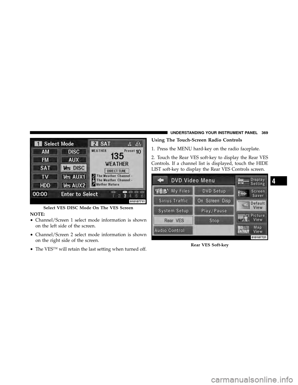 CHRYSLER TOWN AND COUNTRY 2012 5.G Owners Manual NOTE:
•Channel/Screen 1 select mode information is shown
on the left side of the screen.
•Channel/Screen 2 select mode information is shown
on the right side of the screen.
•The VES™ will reta