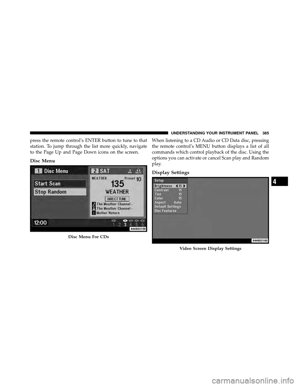 CHRYSLER TOWN AND COUNTRY 2012 5.G Owners Manual press the remote control’s ENTER button to tune to that
station. To jump through the list more quickly, navigate
to the Page Up and Page Down icons on the screen.
Disc Menu
When listening to a CD Au