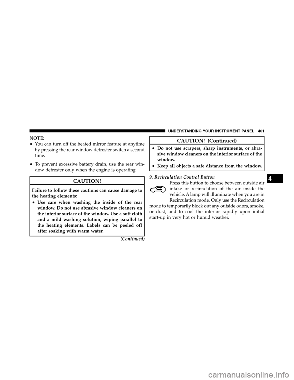CHRYSLER TOWN AND COUNTRY 2012 5.G Owners Manual NOTE:
•You can turn off the heated mirror feature at anytime
by pressing the rear window defroster switch a second
time.
•To prevent excessive battery drain, use the rear win-
dow defroster only w