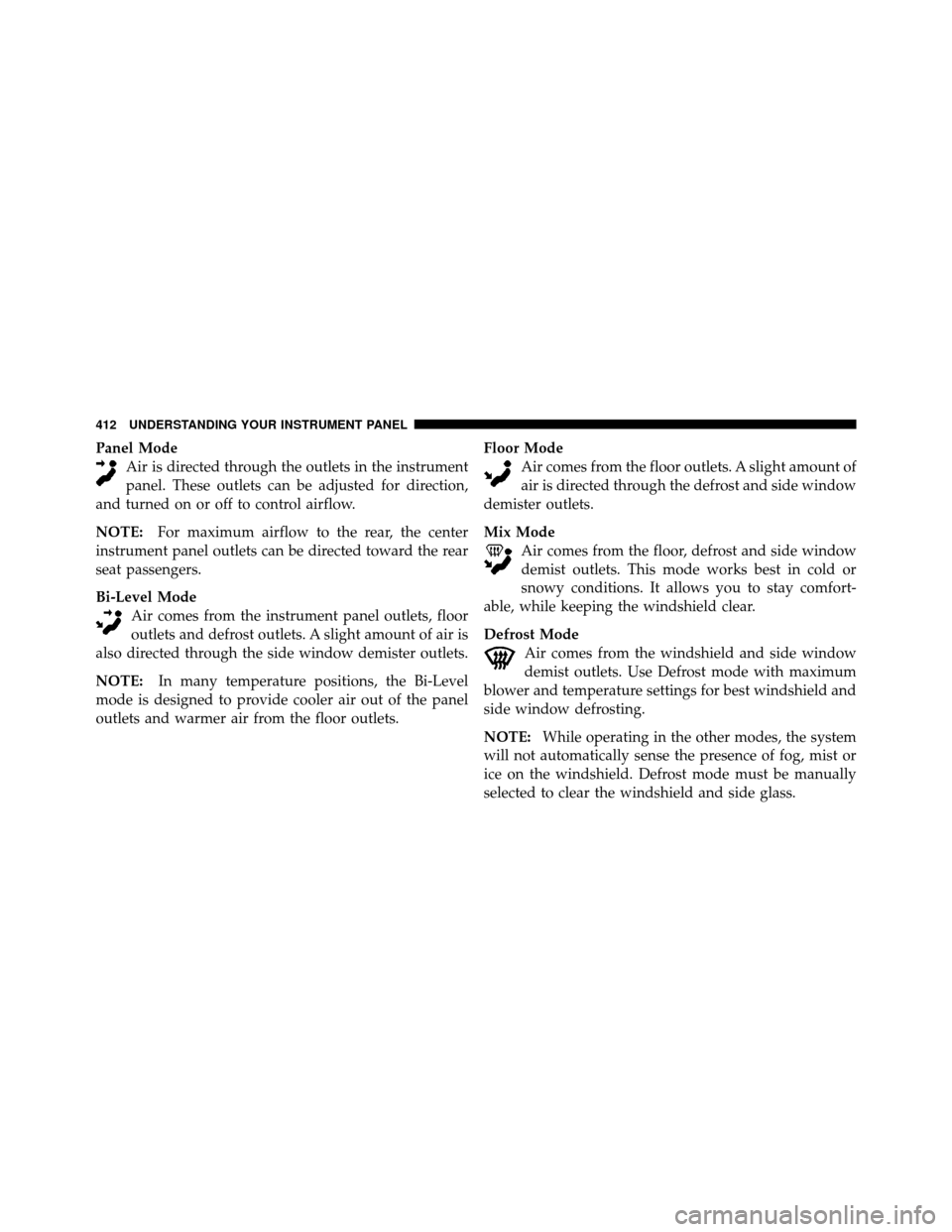 CHRYSLER TOWN AND COUNTRY 2012 5.G Owners Manual Panel ModeAir is directed through the outlets in the instrument
panel. These outlets can be adjusted for direction,
and turned on or off to control airflow.
NOTE: For maximum airflow to the rear, the 