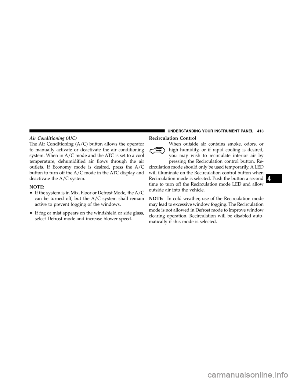 CHRYSLER TOWN AND COUNTRY 2012 5.G Owners Manual Air Conditioning (A/C)
The Air Conditioning (A/C) button allows the operator
to manually activate or deactivate the air conditioning
system. When in A/C mode and the ATC is set to a cool
temperature, 