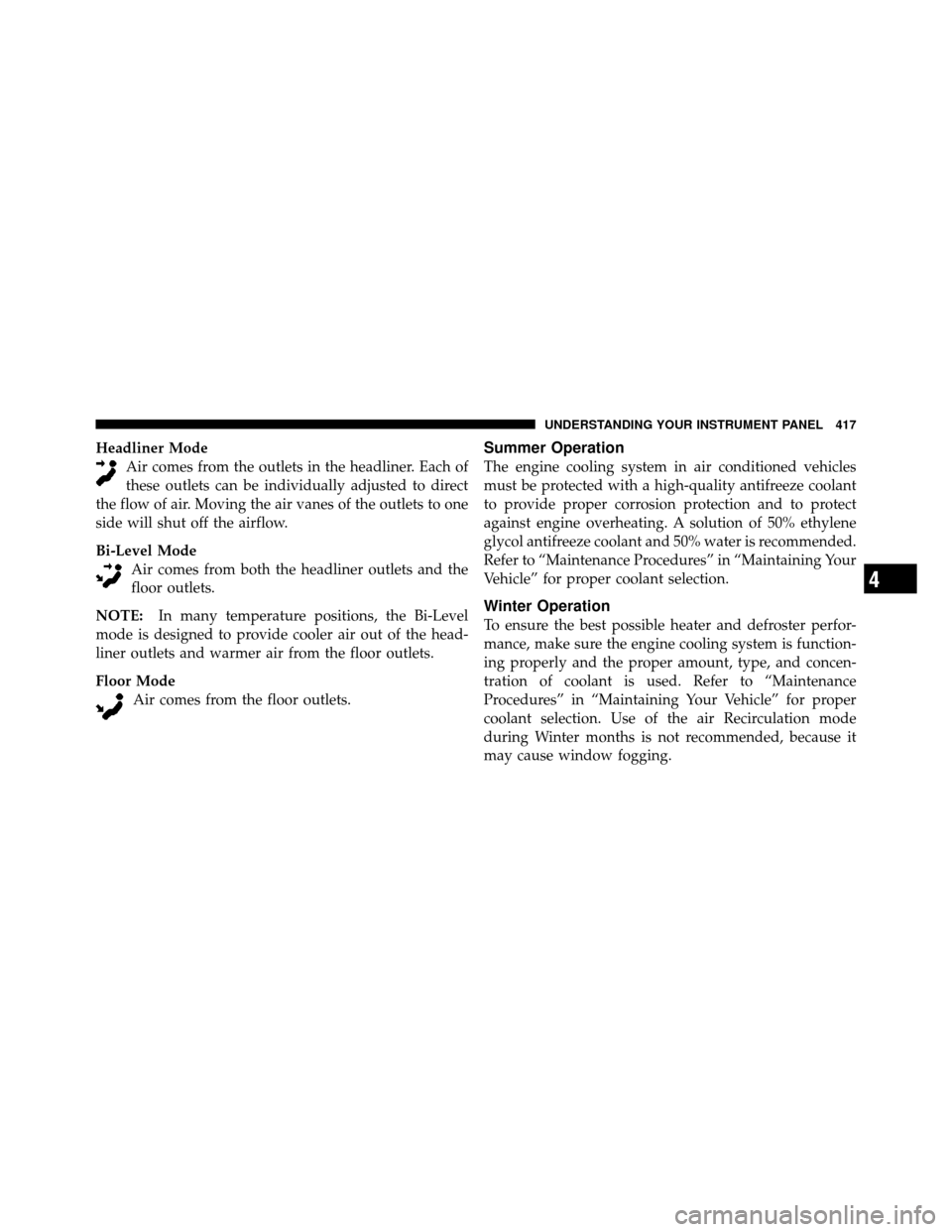 CHRYSLER TOWN AND COUNTRY 2012 5.G Owners Manual Headliner ModeAir comes from the outlets in the headliner. Each of
these outlets can be individually adjusted to direct
the flow of air. Moving the air vanes of the outlets to one
side will shut off t