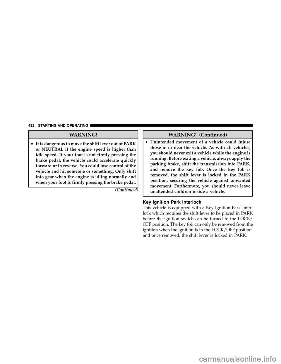 CHRYSLER TOWN AND COUNTRY 2012 5.G Owners Manual WARNING!
•It is dangerous to move the shift lever out of PARK
or NEUTRAL if the engine speed is higher than
idle speed. If your foot is not firmly pressing the
brake pedal, the vehicle could acceler