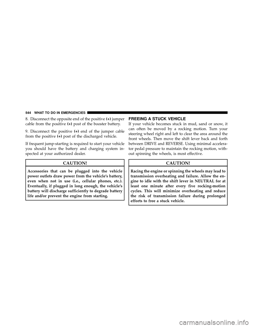 CHRYSLER TOWN AND COUNTRY 2012 5.G Owners Manual 8. Disconnect the opposite end of the positive(+)jumper
cable from the positive (+)post of the booster battery.
9. Disconnect the positive (+)end of the jumper cable
from the positive (+)post of the d