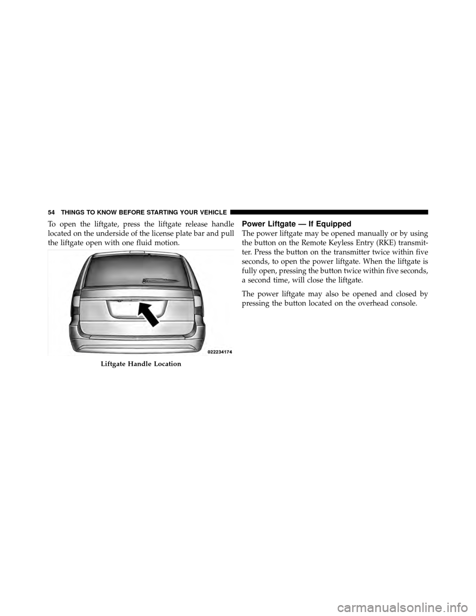 CHRYSLER TOWN AND COUNTRY 2012 5.G Owners Manual To open the liftgate, press the liftgate release handle
located on the underside of the license plate bar and pull
the liftgate open with one fluid motion.Power Liftgate — If Equipped
The power lift