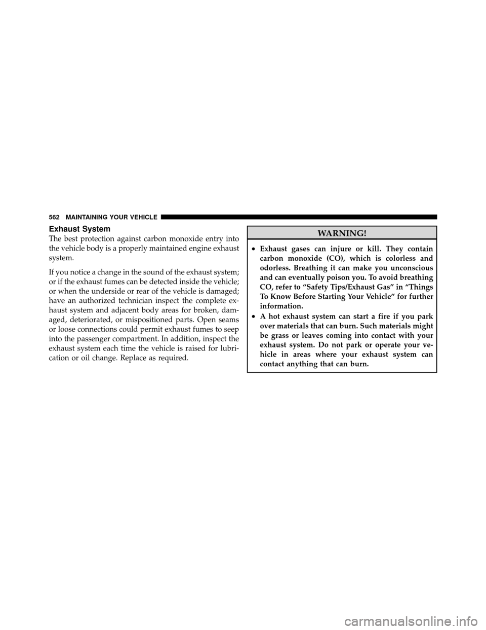 CHRYSLER TOWN AND COUNTRY 2012 5.G Owners Manual Exhaust System
The best protection against carbon monoxide entry into
the vehicle body is a properly maintained engine exhaust
system.
If you notice a change in the sound of the exhaust system;
or if 