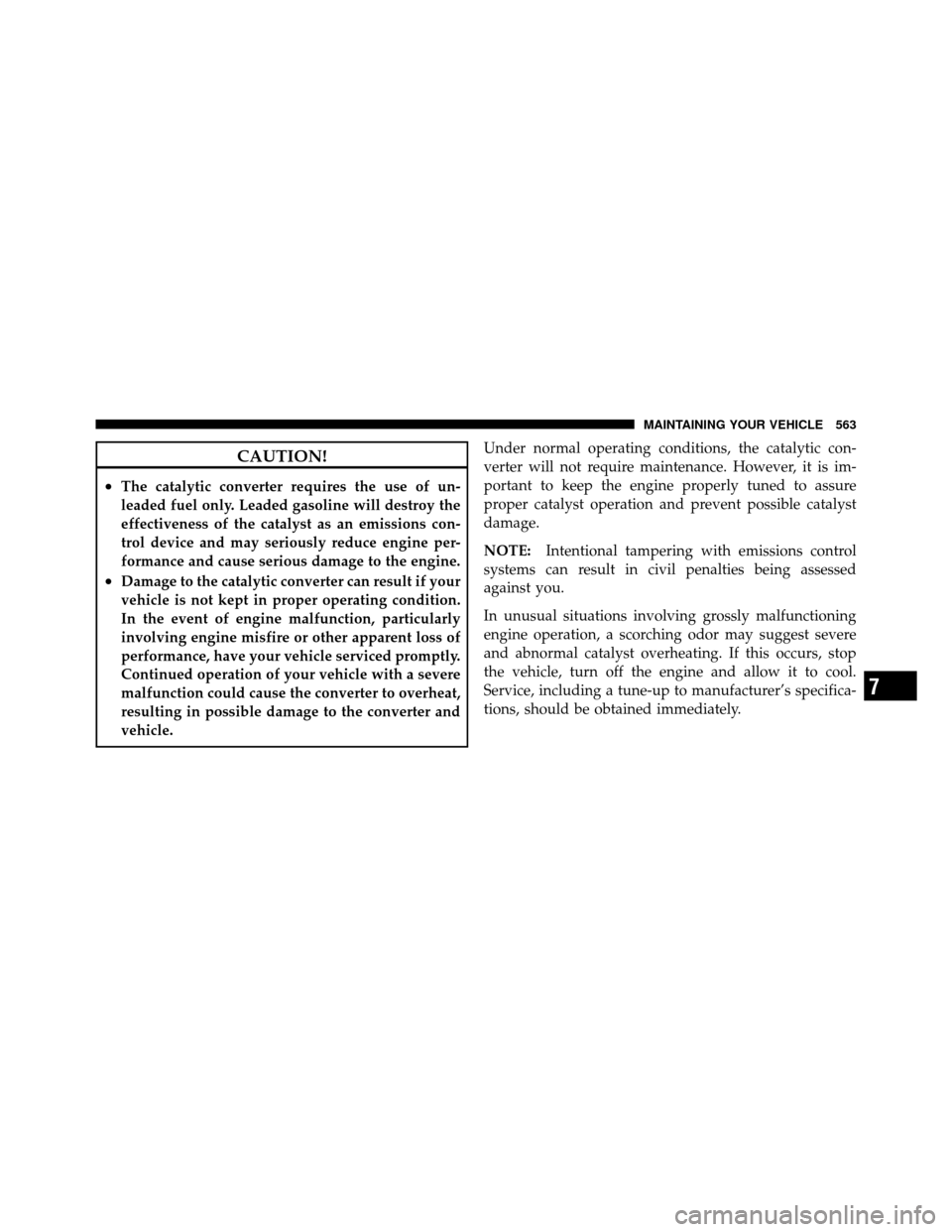 CHRYSLER TOWN AND COUNTRY 2012 5.G Owners Manual CAUTION!
•The catalytic converter requires the use of un-
leaded fuel only. Leaded gasoline will destroy the
effectiveness of the catalyst as an emissions con-
trol device and may seriously reduce e