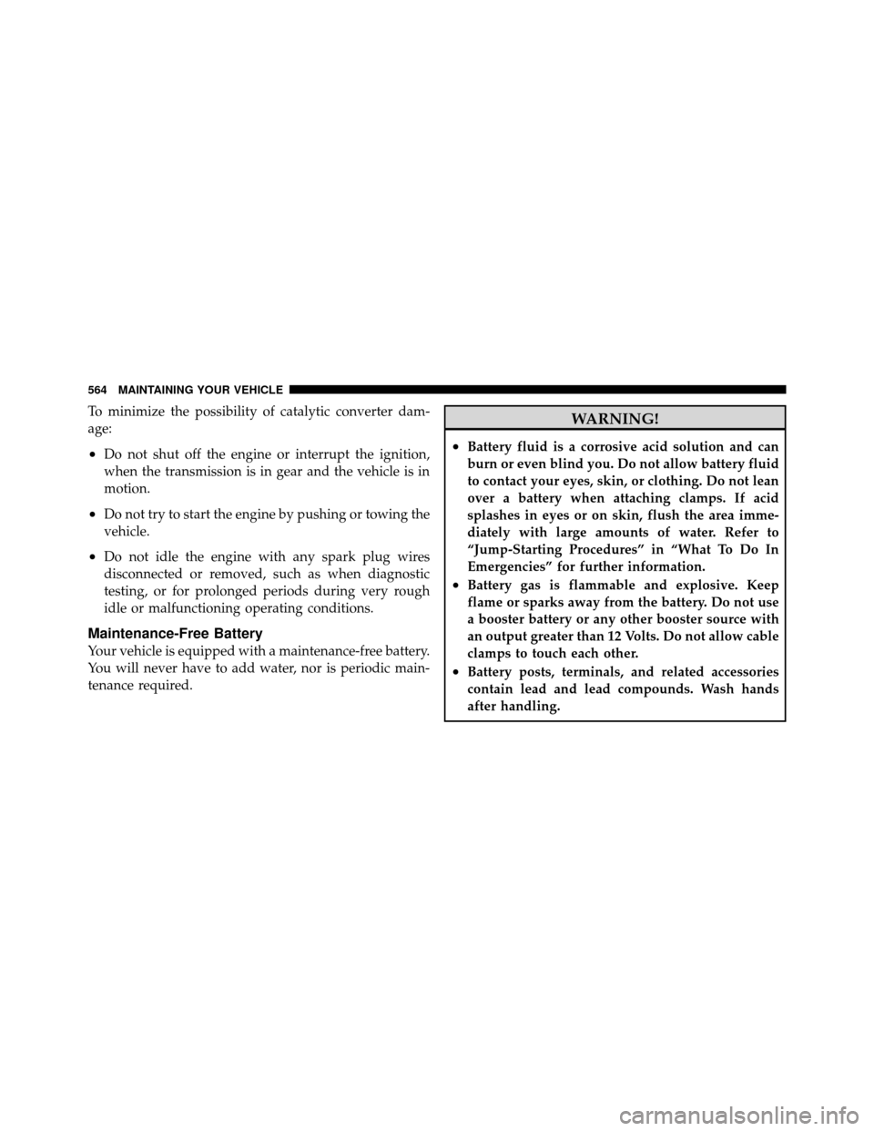 CHRYSLER TOWN AND COUNTRY 2012 5.G Owners Manual To minimize the possibility of catalytic converter dam-
age:
•Do not shut off the engine or interrupt the ignition,
when the transmission is in gear and the vehicle is in
motion.
•Do not try to st