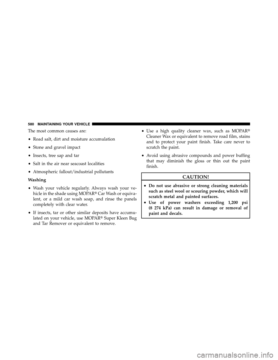 CHRYSLER TOWN AND COUNTRY 2012 5.G Owners Manual The most common causes are:
•Road salt, dirt and moisture accumulation
•Stone and gravel impact
•Insects, tree sap and tar
•Salt in the air near seacoast localities
•Atmospheric fallout/indu
