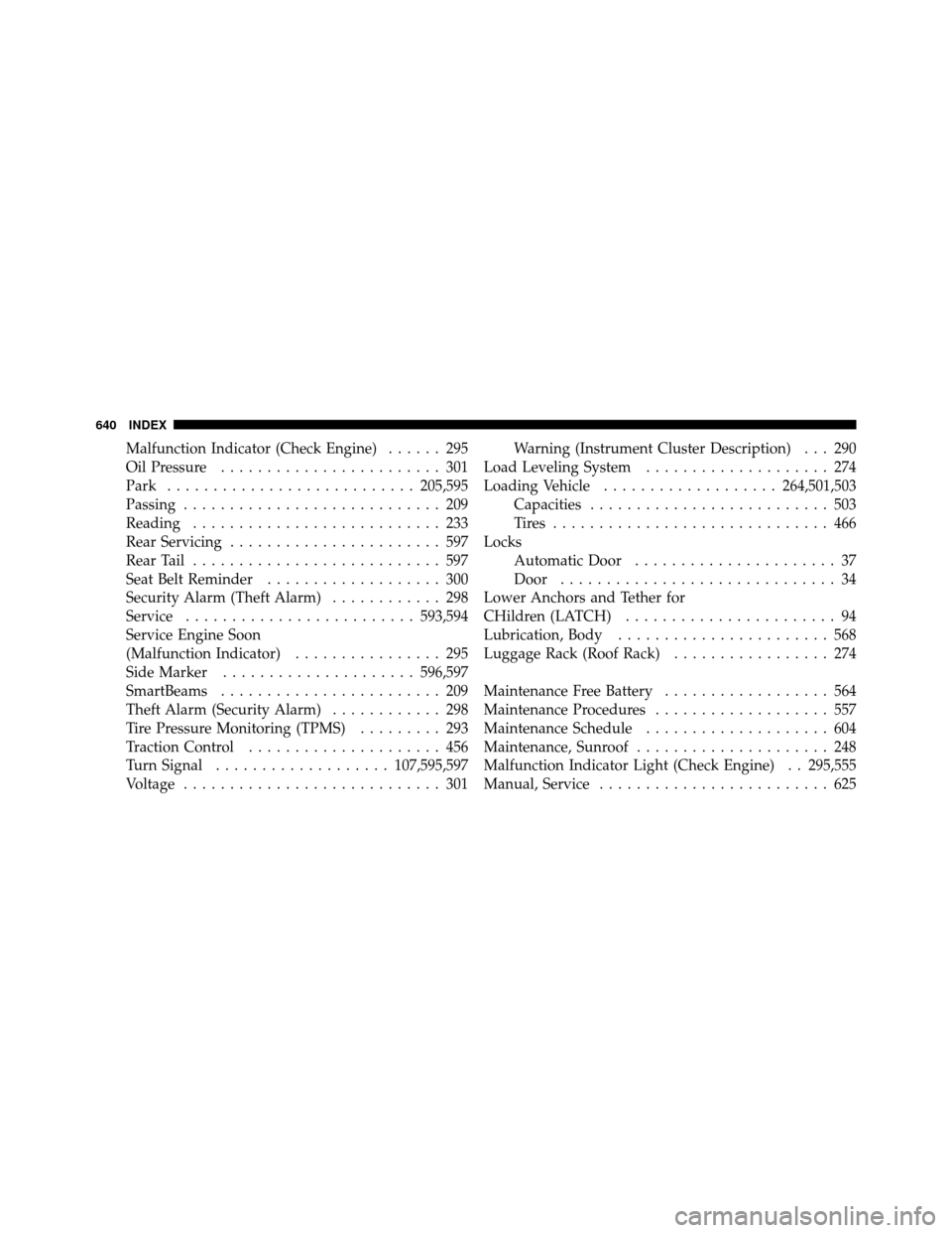 CHRYSLER TOWN AND COUNTRY 2012 5.G Owners Manual Malfunction Indicator (Check Engine)...... 295
Oil Pressure ........................ 301
Park ........................... 205,595
Passing ............................ 209
Reading .....................