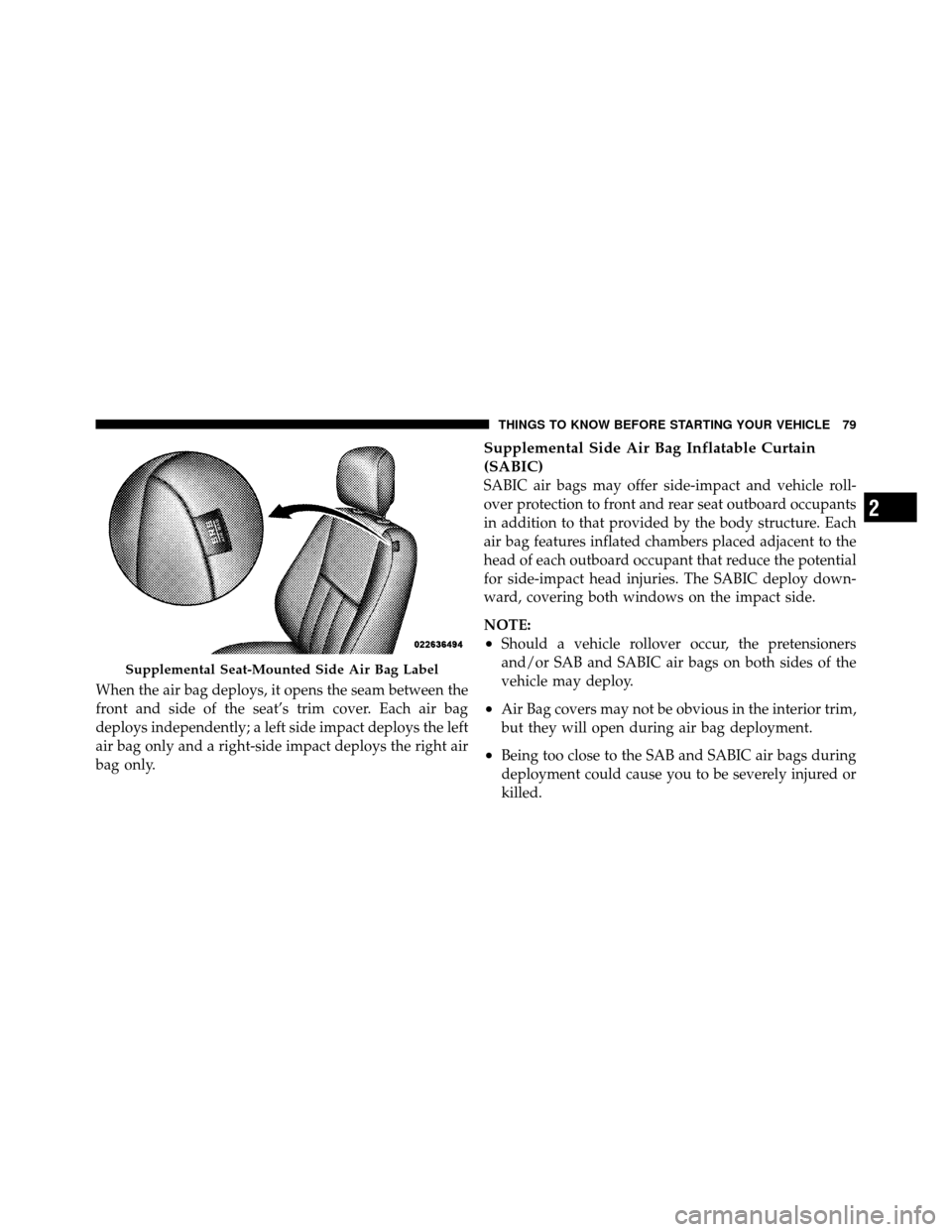 CHRYSLER TOWN AND COUNTRY 2012 5.G Owners Manual When the air bag deploys, it opens the seam between the
front and side of the seat’s trim cover. Each air bag
deploys independently; a left side impact deploys the left
air bag only and a right-side