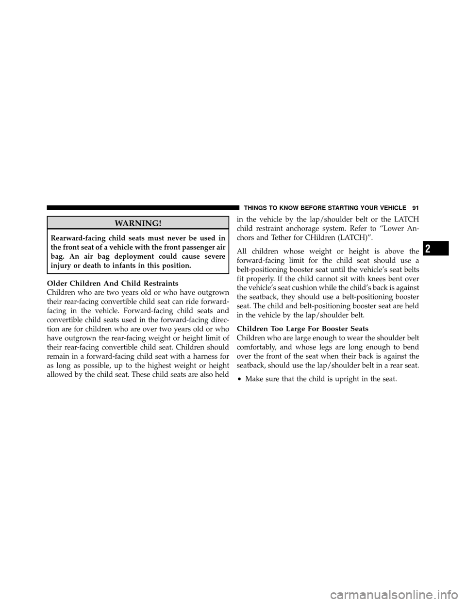 CHRYSLER TOWN AND COUNTRY 2012 5.G Owners Manual WARNING!
Rearward-facing child seats must never be used in
the front seat of a vehicle with the front passenger air
bag. An air bag deployment could cause severe
injury or death to infants in this pos