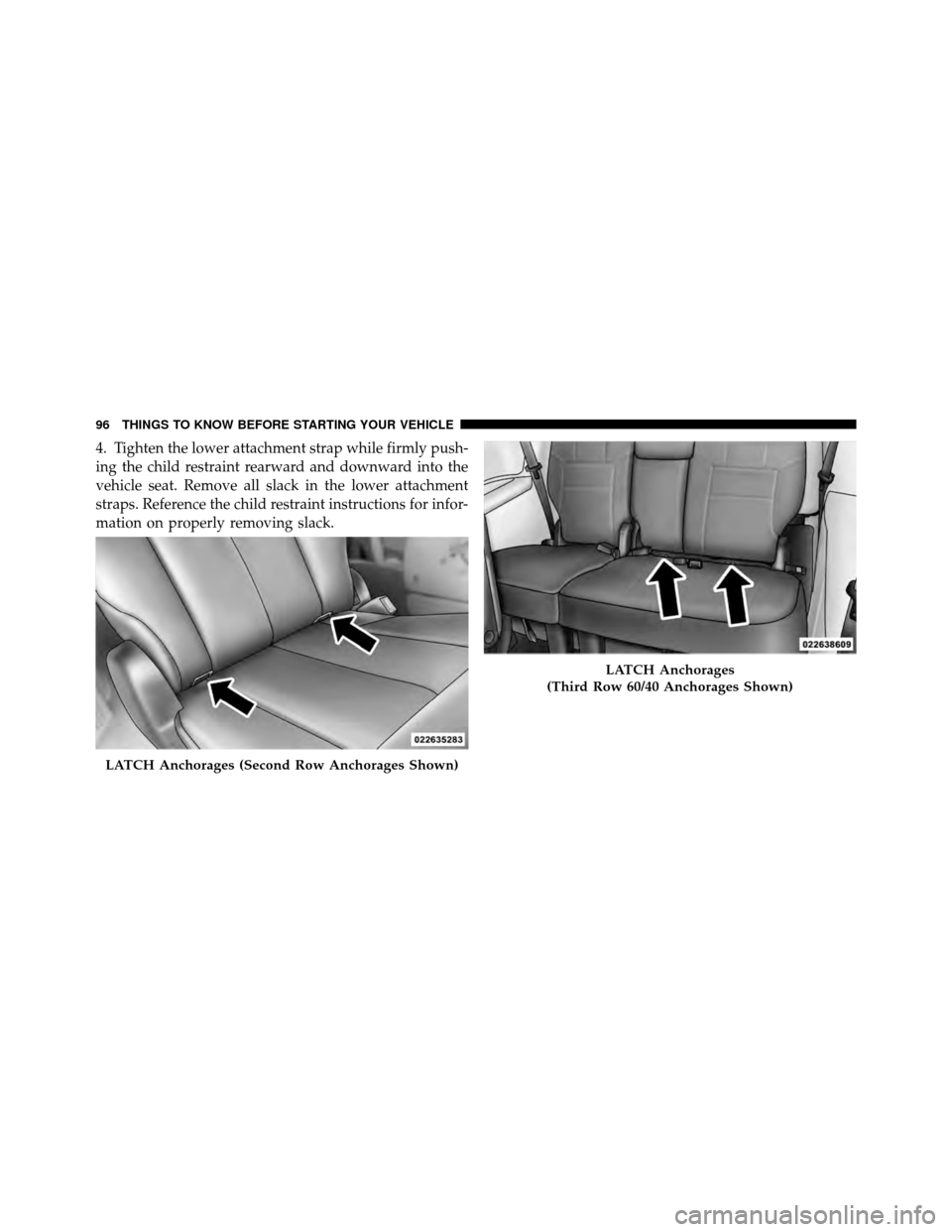 CHRYSLER TOWN AND COUNTRY 2012 5.G Owners Manual 4. Tighten the lower attachment strap while firmly push-
ing the child restraint rearward and downward into the
vehicle seat. Remove all slack in the lower attachment
straps. Reference the child restr